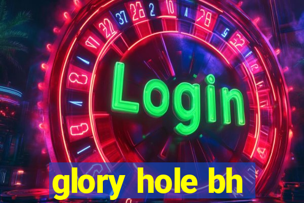 glory hole bh